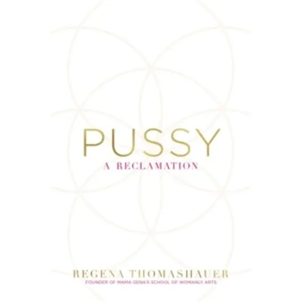 Pussy : A Reclamation – Regena Thomashauer