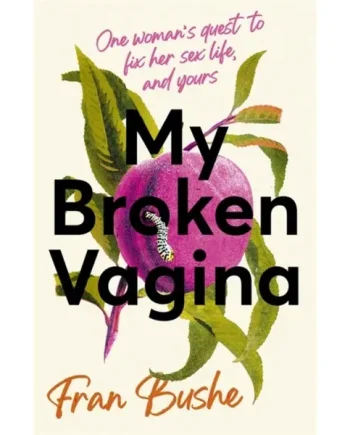 My Broken Vagina : One Woman’s Quest to Fix Her Sex Life, and Yours