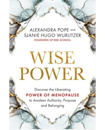 Wise Power : Discover the Liberating Power of Menopause to Awaken Authority, Purpose and Belonging