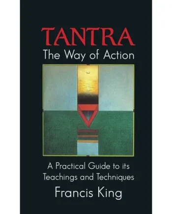 Tantra, The Way of Action: A Practical Guide to Its Teachings and Techniques